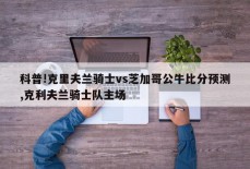 科普!克里夫兰骑士vs芝加哥公牛比分预测,克利夫兰骑士队主场