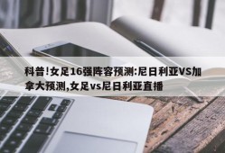 科普!女足16强阵容预测:尼日利亚VS加拿大预测,女足vs尼日利亚直播