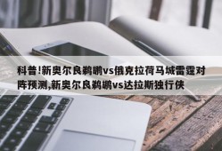 科普!新奥尔良鹈鹕vs俄克拉荷马城雷霆对阵预测,新奥尔良鹈鹕vs达拉斯独行侠