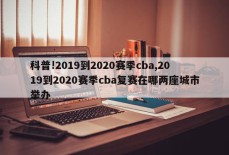 科普!2019到2020赛季cba,2019到2020赛季cba复赛在哪两座城市举办