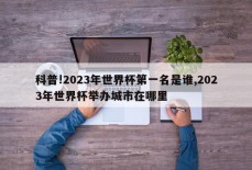 科普!2023年世界杯第一名是谁,2023年世界杯举办城市在哪里