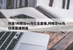 科普!阿根廷vs乌拉圭直播,阿根廷vs乌拉圭直播频道