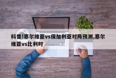 科普!塞尔维亚vs保加利亚对阵预测,塞尔维亚vs比利时