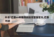 科普!巴黎vs利雅得回放完整版官方,巴黎对战