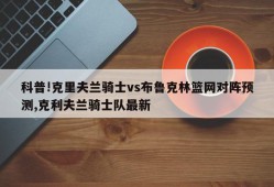 科普!克里夫兰骑士vs布鲁克林篮网对阵预测,克利夫兰骑士队最新