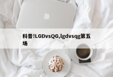 科普!LGDvsQG,lgdvsqg第五场