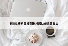 科普!丛明晨撞倒林书豪,丛明晨复出