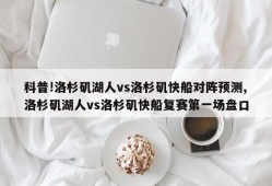 科普!洛杉矶湖人vs洛杉矶快船对阵预测,洛杉矶湖人vs洛杉矶快船复赛第一场盘口