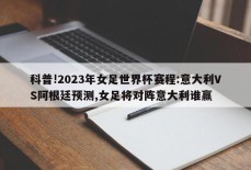 科普!2023年女足世界杯赛程:意大利VS阿根廷预测,女足将对阵意大利谁赢