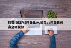 科普!国足VS阿曼比分,国足vs阿曼世预赛全场视频