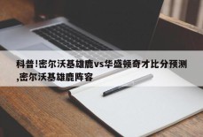 科普!密尔沃基雄鹿vs华盛顿奇才比分预测,密尔沃基雄鹿阵容