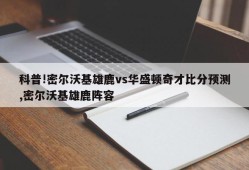 科普!密尔沃基雄鹿vs华盛顿奇才比分预测,密尔沃基雄鹿阵容