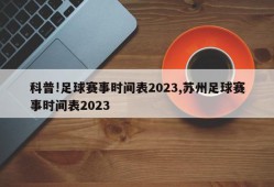 科普!足球赛事时间表2023,苏州足球赛事时间表2023