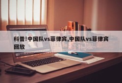 科普!中国队vs菲律宾,中国队vs菲律宾回放