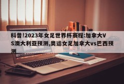 科普!2023年女足世界杯赛程:加拿大VS澳大利亚预测,奥运女足加拿大vs巴西预测