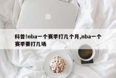 科普!nba一个赛季打几个月,nba一个赛季要打几场