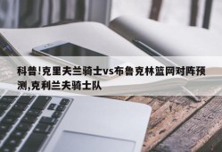 科普!克里夫兰骑士vs布鲁克林篮网对阵预测,克利兰夫骑士队