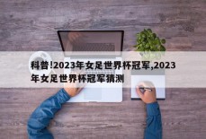 科普!2023年女足世界杯冠军,2023年女足世界杯冠军猜测