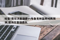 科普!密尔沃基雄鹿vs布鲁克林篮网对阵预测,密沃尔基雄鹿队