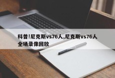 科普!尼克斯vs76人,尼克斯vs76人全场录像回放