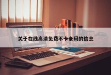 关于在线高清免费不卡全码的信息