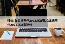 科普!女足世界杯2022总决赛,女足世界杯2022总决赛视频