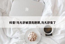 科普!马凡舒被漂亮刷屏,马凡舒变了