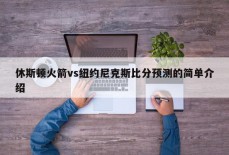 休斯顿火箭vs纽约尼克斯比分预测的简单介绍