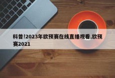 科普!2023年欧预赛在线直播观看,欧预赛2021