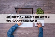 科普!费城76人vs亚特兰大老鹰赛前预测,费城76人队vs老鹰最新消息