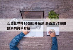 女足世界杯16强比分预测:新西兰VS挪威预测的简单介绍