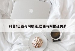 科普!巴西与阿根廷,巴西与阿根廷关系