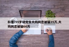 科普!55岁研究生大妈网恋被骗35万,大妈网恋被骗60万