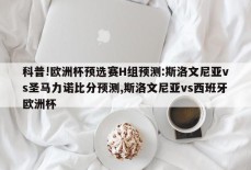 科普!欧洲杯预选赛H组预测:斯洛文尼亚vs圣马力诺比分预测,斯洛文尼亚vs西班牙欧洲杯