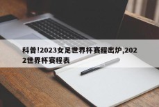 科普!2023女足世界杯赛程出炉,2022世界杯赛程表