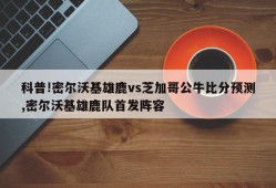 科普!密尔沃基雄鹿vs芝加哥公牛比分预测,密尔沃基雄鹿队首发阵容