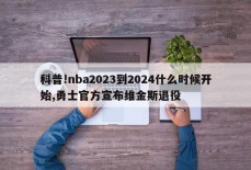 科普!nba2023到2024什么时候开始,勇士官方宣布维金斯退役