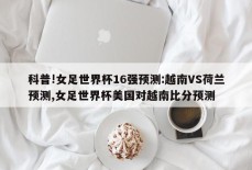 科普!女足世界杯16强预测:越南VS荷兰预测,女足世界杯美国对越南比分预测