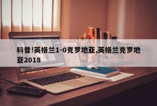 科普!英格兰1-0克罗地亚,英格兰克罗地亚2018