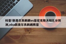 科普!新奥尔良鹈鹕vs菲尼克斯太阳比分预测,nba新奥尔良鹈鹕阵容