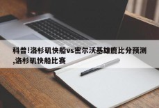 科普!洛杉矶快船vs密尔沃基雄鹿比分预测,洛杉矶快船比赛