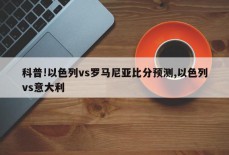 科普!以色列vs罗马尼亚比分预测,以色列vs意大利