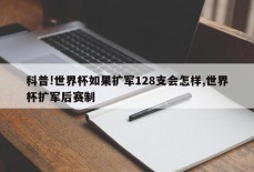 科普!世界杯如果扩军128支会怎样,世界杯扩军后赛制