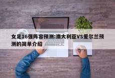 女足16强阵容预测:澳大利亚VS爱尔兰预测的简单介绍