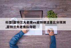 科普!亚特兰大老鹰vs底特律活塞比分预测,亚特兰大老鹰队夺冠