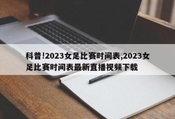 科普!2023女足比赛时间表,2023女足比赛时间表最新直播视频下载