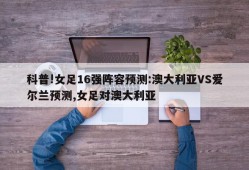 科普!女足16强阵容预测:澳大利亚VS爱尔兰预测,女足对澳大利亚