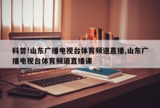 科普!山东广播电视台体育频道直播,山东广播电视台体育频道直播课