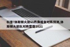 科普!休斯顿火箭vs丹佛掘金对阵预测,休斯顿火箭队对阵雷霆2021