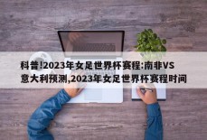 科普!2023年女足世界杯赛程:南非VS意大利预测,2023年女足世界杯赛程时间